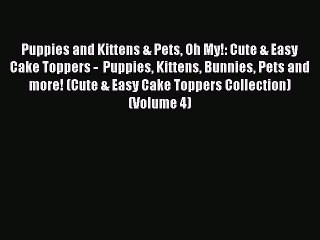 Download Puppies and Kittens & Pets Oh My!: Cute & Easy Cake Toppers -  Puppies Kittens Bunnies