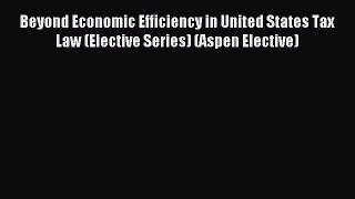 Read Beyond Economic Efficiency in United States Tax Law (Elective Series) (Aspen Elective)