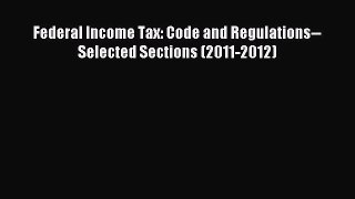 Read Federal Income Tax: Code and Regulations--Selected Sections (2011-2012) Ebook Free