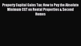 Read Property Capital Gains Tax: How to Pay the Absolute Minimum CGT on Rental Properties &