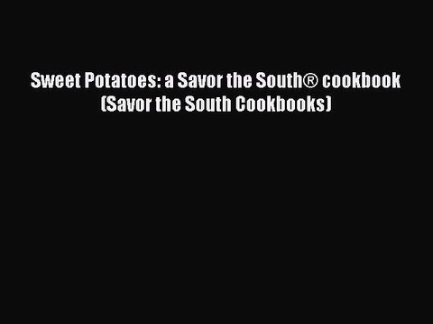 Read Sweet Potatoes: a Savor the SouthÂ® cookbook (Savor the South Cookbooks) Ebook Free