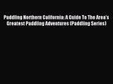Read Paddling Northern California: A Guide To The Area's Greatest Paddling Adventures (Paddling