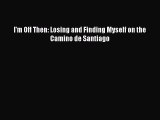 Download I'm Off Then: Losing and Finding Myself on the Camino de Santiago ebook textbooks