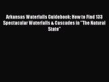 Read Arkansas Waterfalls Guidebook: How to Find 133 Spectacular Waterfalls & Cascades in The