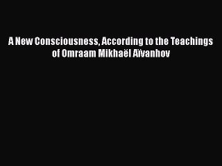 Download A New Consciousness According to the Teachings of Omraam Mikhaël Aïvanhov  Read Online