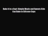 Read Bake It in a Cup!: Simple Meals and Sweets Kids Can Bake in Silicone Cups PDF Free