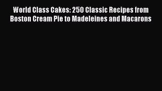 Read World Class Cakes: 250 Classic Recipes from Boston Cream Pie to Madeleines and Macarons