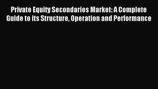 [PDF] Private Equity Secondaries Market: A Complete Guide to its Structure Operation and Performance