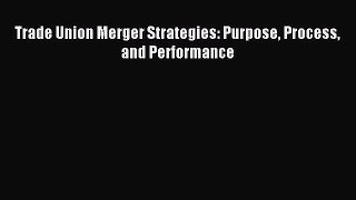 [PDF] Trade Union Merger Strategies: Purpose Process and Performance Read Full Ebook