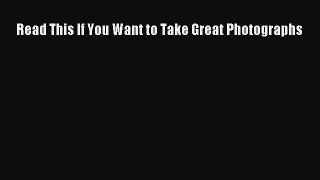 Read Read This If You Want to Take Great Photographs Ebook Free