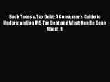 Read Back Taxes & Tax Debt: A Consumer's Guide to Understanding IRS Tax Debt and What Can Be