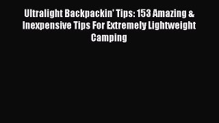 Read Ultralight Backpackin' Tips: 153 Amazing & Inexpensive Tips For Extremely Lightweight