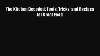 Read The Kitchen Decoded: Tools Tricks and Recipes for Great Food Ebook Free