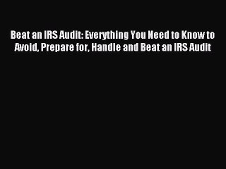 Read Beat an IRS Audit: Everything You Need to Know to Avoid Prepare for Handle and Beat an