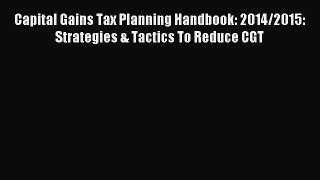 Download Capital Gains Tax Planning Handbook: 2014/2015: Strategies & Tactics To Reduce CGT