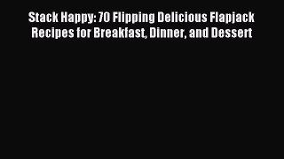 Read Stack Happy: 70 Flipping Delicious Flapjack Recipes for Breakfast Dinner and Dessert Ebook