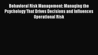 [PDF] Behavioral Risk Management: Managing the Psychology That Drives Decisions and Influences