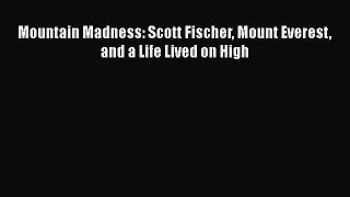 Download Mountain Madness: Scott Fischer Mount Everest and a Life Lived on High E-Book Download