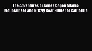 Download The Adventures of James Capen Adams: Mountaineer and Grizzly Bear Hunter of California