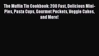 Read The Muffin Tin Cookbook: 200 Fast Delicious Mini-Pies Pasta Cups Gourmet Pockets Veggie