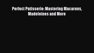 Read Perfect Patisserie: Mastering Macarons Madeleines and More Ebook Free