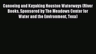 Read Canoeing and Kayaking Houston Waterways (River Books Sponsored by The Meadows Center for