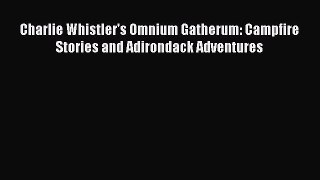 Read Charlie Whistler's Omnium Gatherum: Campfire Stories and Adirondack Adventures E-Book