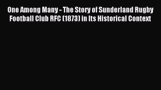 Read One Among Many - The Story of Sunderland Rugby Football Club RFC (1873) in Its Historical