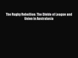 Read The Rugby Rebellion: The Divide of League and Union in Australasia E-Book Free