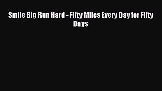 Read Smile Big Run Hard - Fifty Miles Every Day for Fifty Days ebook textbooks
