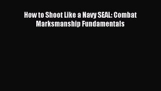 Read How to Shoot Like a Navy SEAL: Combat Marksmanship Fundamentals ebook textbooks