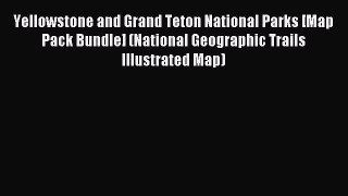 Read Yellowstone and Grand Teton National Parks [Map Pack Bundle] (National Geographic Trails