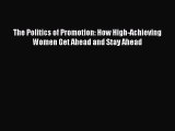 Read The Politics of Promotion: How High-Achieving Women Get Ahead and Stay Ahead PDF Online