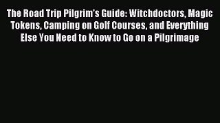 Read The Road Trip Pilgrim's Guide: Witchdoctors Magic Tokens Camping on Golf Courses and Everything