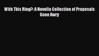 Read With This Ring?: A Novella Collection of Proposals Gone Awry Ebook Free