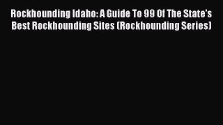 Download Rockhounding Idaho: A Guide To 99 Of The State's Best Rockhounding Sites (Rockhounding