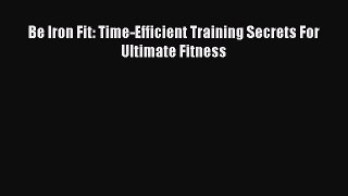 Read Be Iron Fit: Time-Efficient Training Secrets For Ultimate Fitness PDF Online
