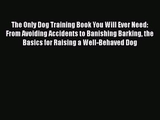 Download The Only Dog Training Book You Will Ever Need: From Avoiding Accidents to Banishing