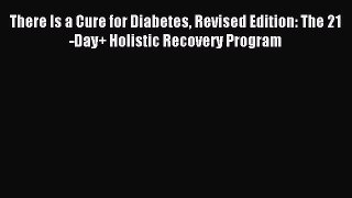 [PDF] There Is a Cure for Diabetes Revised Edition: The 21-Day+ Holistic Recovery Program Read