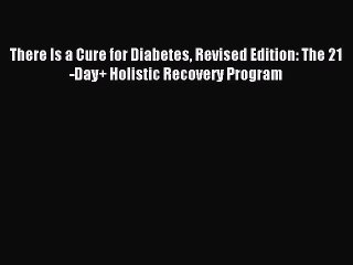 [PDF] There Is a Cure for Diabetes Revised Edition: The 21-Day+ Holistic Recovery Program Download