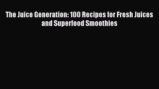 [PDF] The Juice Generation: 100 Recipes for Fresh Juices and Superfood Smoothies Download Online