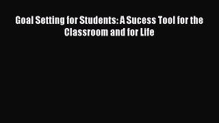 Read Book Goal Setting for Students: A Sucess Tool for the Classroom and for Life PDF Online