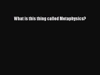 [PDF] What is this thing called Metaphysics? [Download] Online