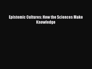 [PDF] Epistemic Cultures: How the Sciences Make Knowledge [Read] Online