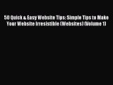 Read 50 Quick & Easy Website Tips: Simple Tips to Make Your Website Irresistible (Websites)