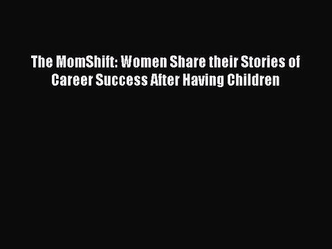 Read The MomShift: Women Share their Stories of Career Success After Having Children Ebook