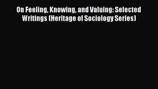 [PDF] On Feeling Knowing and Valuing: Selected Writings (Heritage of Sociology Series) [Download]