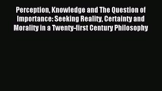 [PDF] Perception Knowledge and The Question of Importance: Seeking Reality Certainty and Morality