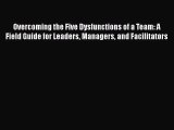 [PDF] Overcoming the Five Dysfunctions of a Team: A Field Guide for Leaders Managers and Facilitators