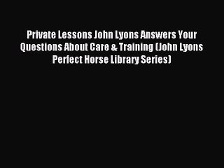 Download Private Lessons John Lyons Answers Your Questions About Care & Training (John Lyons